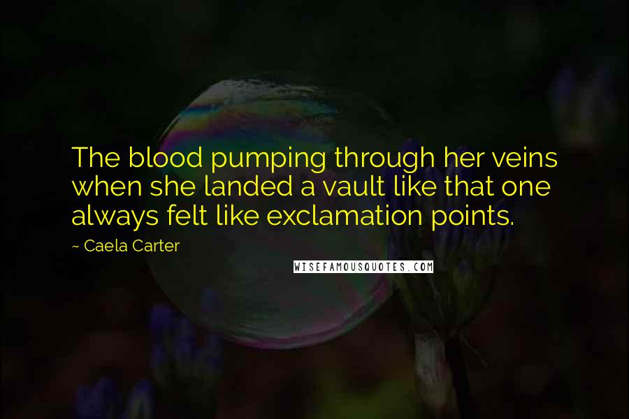 Caela Carter Quotes: The blood pumping through her veins when she landed a vault like that one always felt like exclamation points.