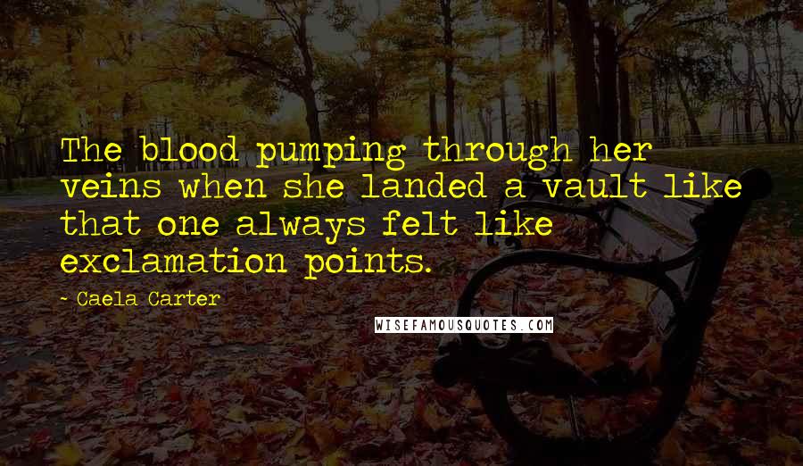 Caela Carter Quotes: The blood pumping through her veins when she landed a vault like that one always felt like exclamation points.