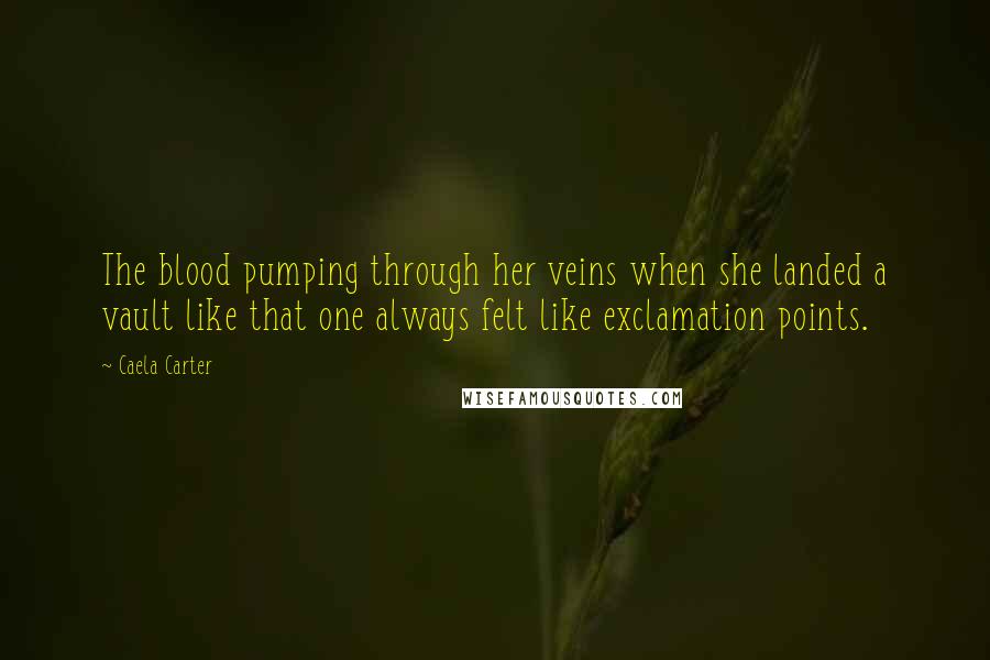 Caela Carter Quotes: The blood pumping through her veins when she landed a vault like that one always felt like exclamation points.