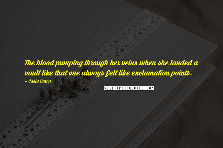 Caela Carter Quotes: The blood pumping through her veins when she landed a vault like that one always felt like exclamation points.