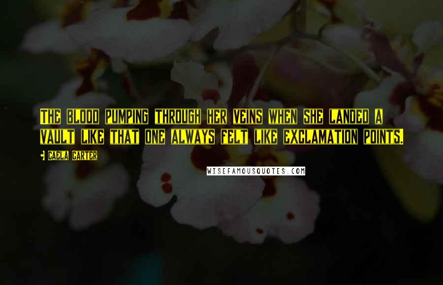 Caela Carter Quotes: The blood pumping through her veins when she landed a vault like that one always felt like exclamation points.