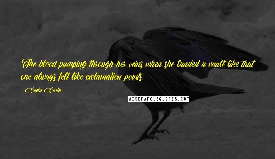 Caela Carter Quotes: The blood pumping through her veins when she landed a vault like that one always felt like exclamation points.