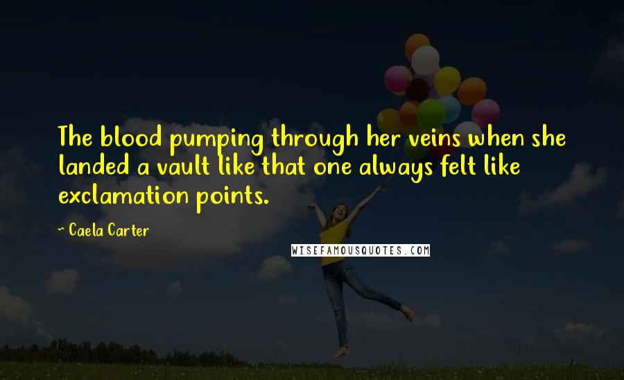 Caela Carter Quotes: The blood pumping through her veins when she landed a vault like that one always felt like exclamation points.