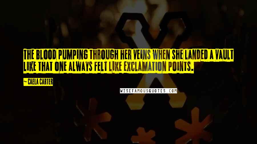 Caela Carter Quotes: The blood pumping through her veins when she landed a vault like that one always felt like exclamation points.