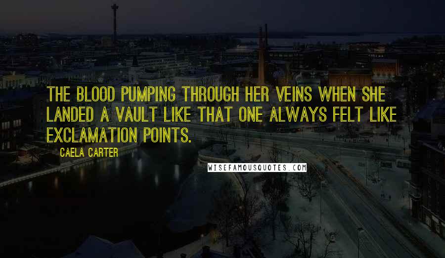 Caela Carter Quotes: The blood pumping through her veins when she landed a vault like that one always felt like exclamation points.