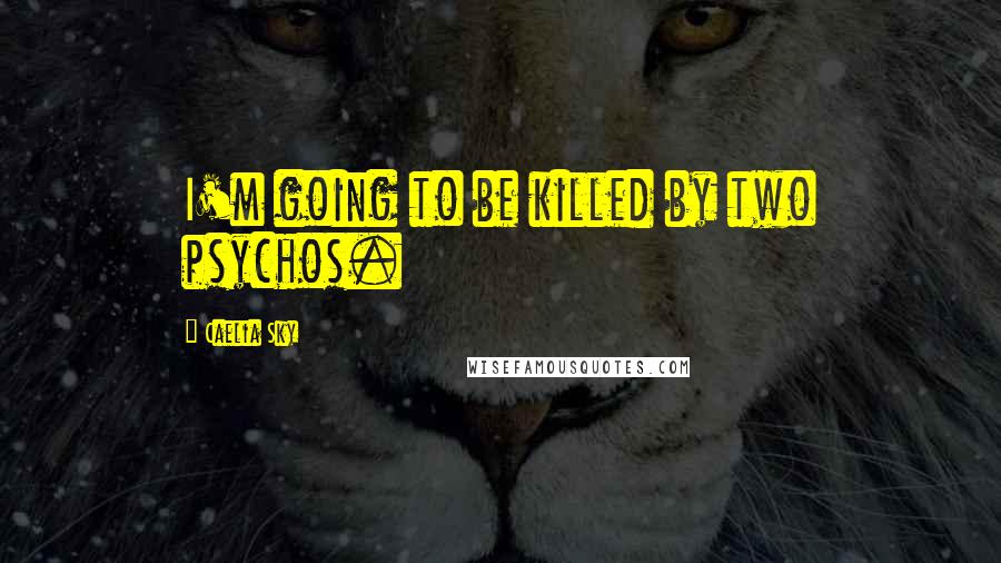 Caelia Sky Quotes: I'm going to be killed by two psychos.