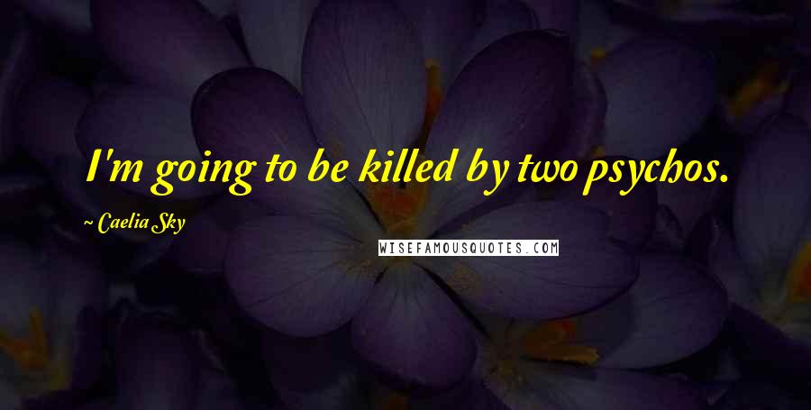 Caelia Sky Quotes: I'm going to be killed by two psychos.