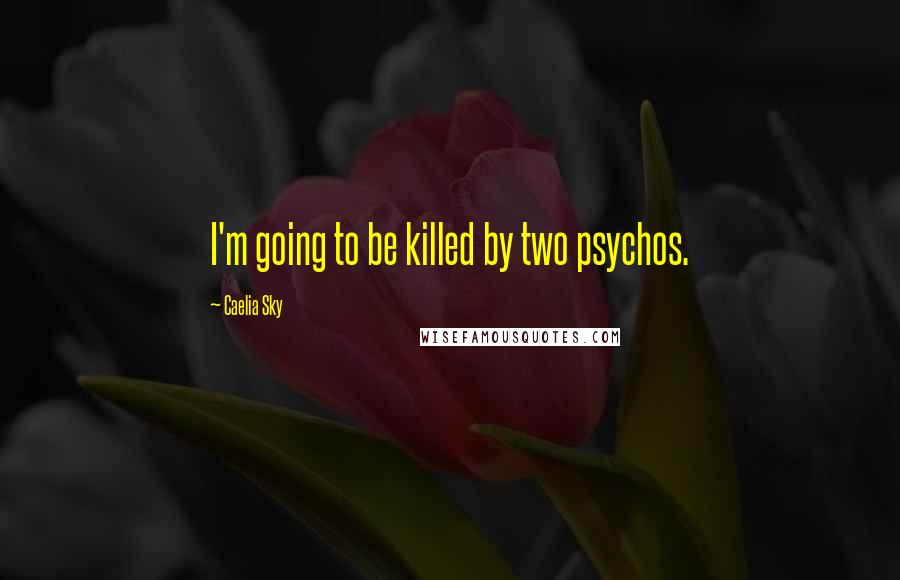 Caelia Sky Quotes: I'm going to be killed by two psychos.