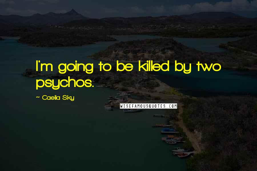 Caelia Sky Quotes: I'm going to be killed by two psychos.