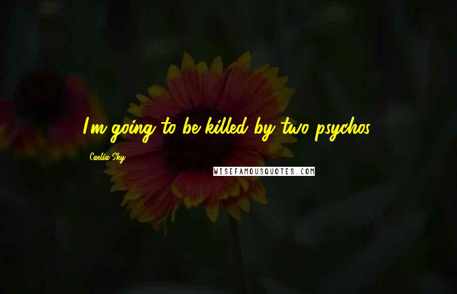 Caelia Sky Quotes: I'm going to be killed by two psychos.