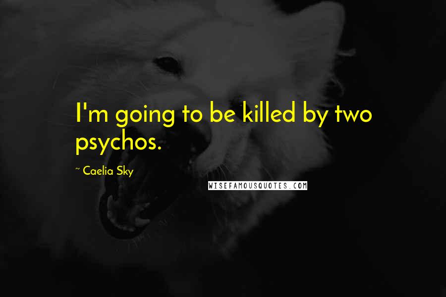 Caelia Sky Quotes: I'm going to be killed by two psychos.