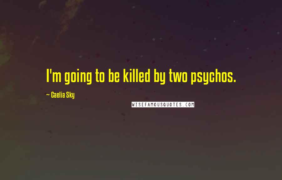 Caelia Sky Quotes: I'm going to be killed by two psychos.