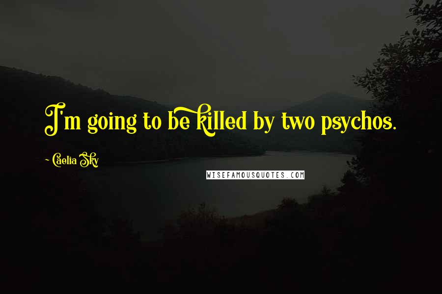 Caelia Sky Quotes: I'm going to be killed by two psychos.