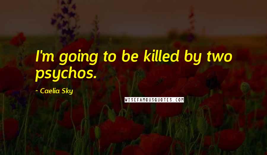 Caelia Sky Quotes: I'm going to be killed by two psychos.