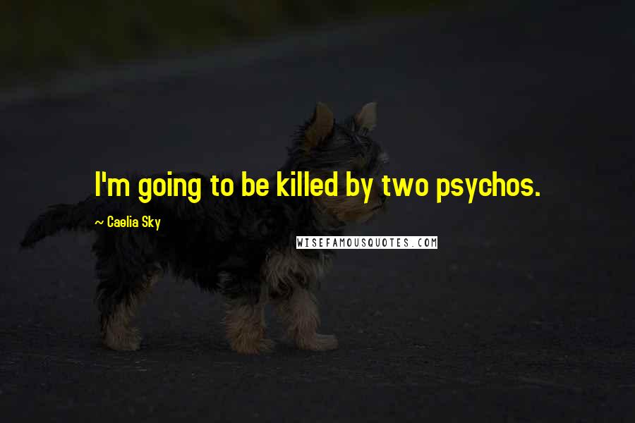 Caelia Sky Quotes: I'm going to be killed by two psychos.