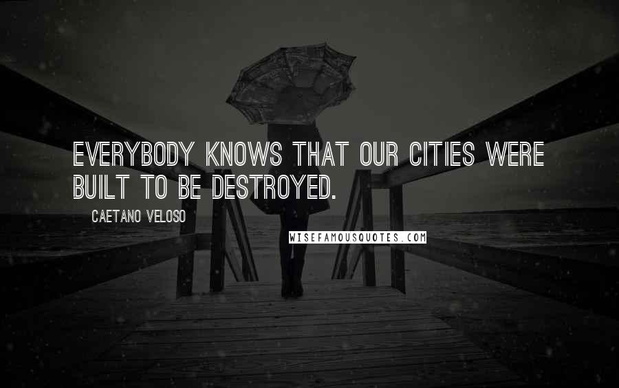 Caetano Veloso Quotes: Everybody knows that our cities were built to be destroyed.