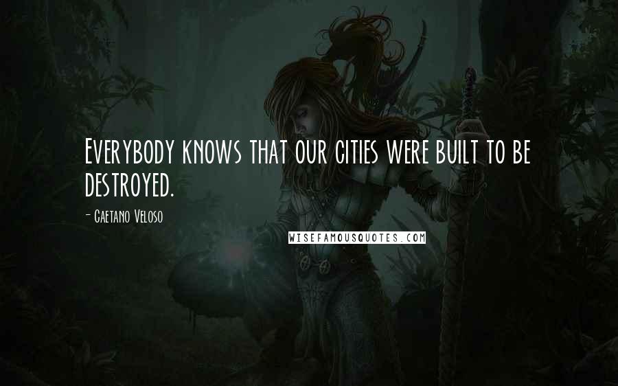 Caetano Veloso Quotes: Everybody knows that our cities were built to be destroyed.