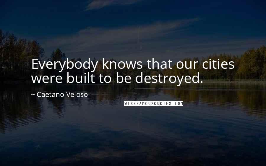 Caetano Veloso Quotes: Everybody knows that our cities were built to be destroyed.