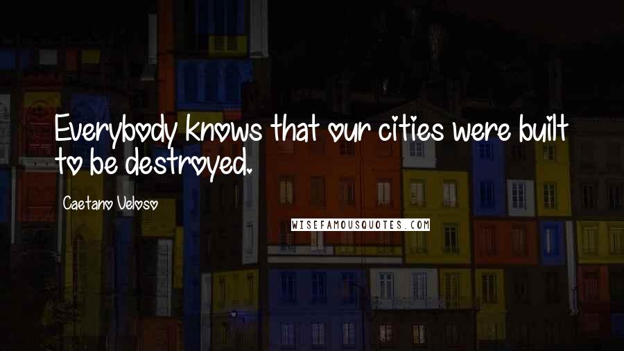Caetano Veloso Quotes: Everybody knows that our cities were built to be destroyed.