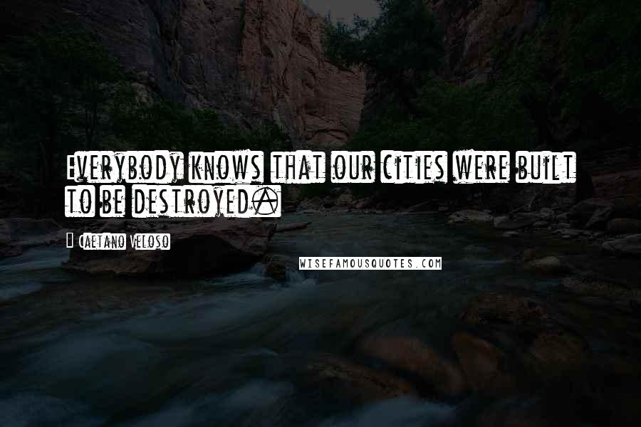 Caetano Veloso Quotes: Everybody knows that our cities were built to be destroyed.