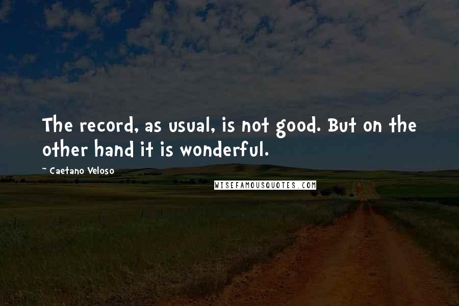 Caetano Veloso Quotes: The record, as usual, is not good. But on the other hand it is wonderful.