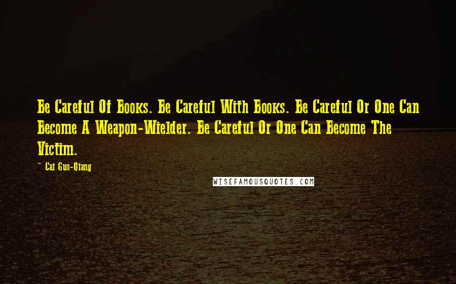 Cai Guo-Qiang Quotes: Be Careful Of Books. Be Careful With Books. Be Careful Or One Can Become A Weapon-Wielder. Be Careful Or One Can Become The Victim.