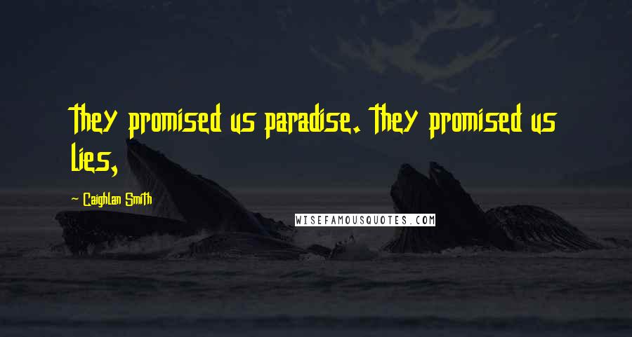 Caighlan Smith Quotes: they promised us paradise. they promised us lies,