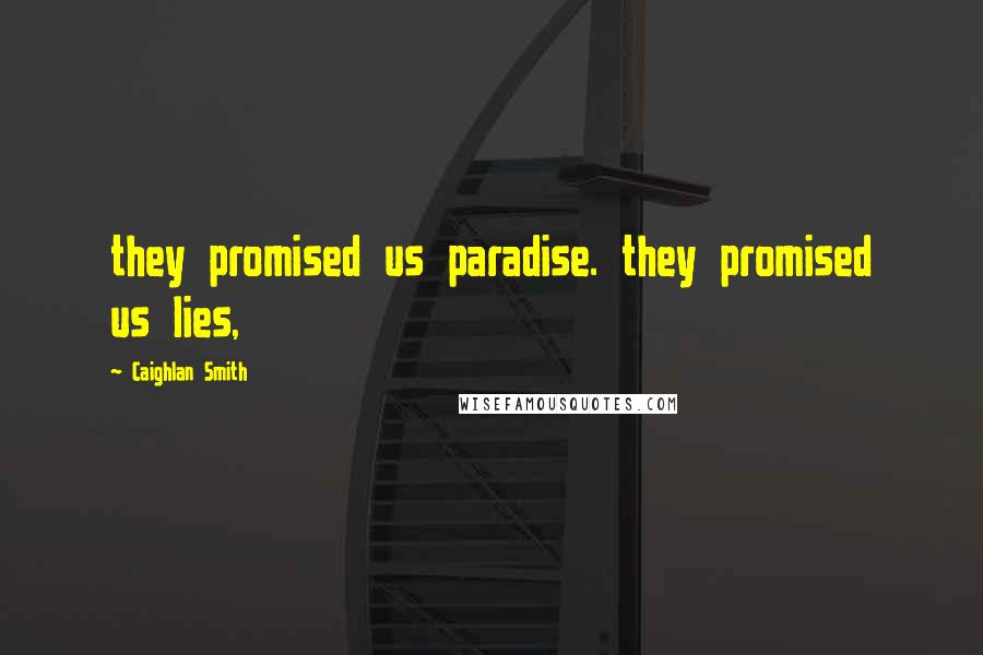 Caighlan Smith Quotes: they promised us paradise. they promised us lies,