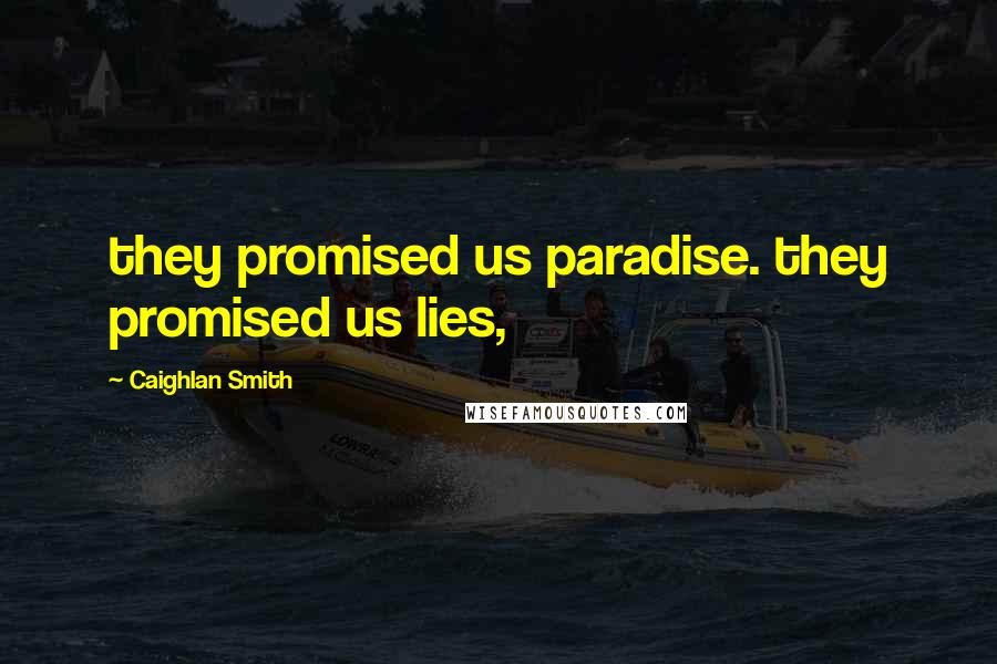 Caighlan Smith Quotes: they promised us paradise. they promised us lies,