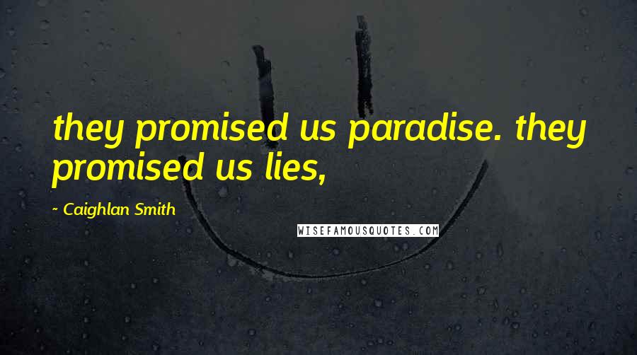 Caighlan Smith Quotes: they promised us paradise. they promised us lies,