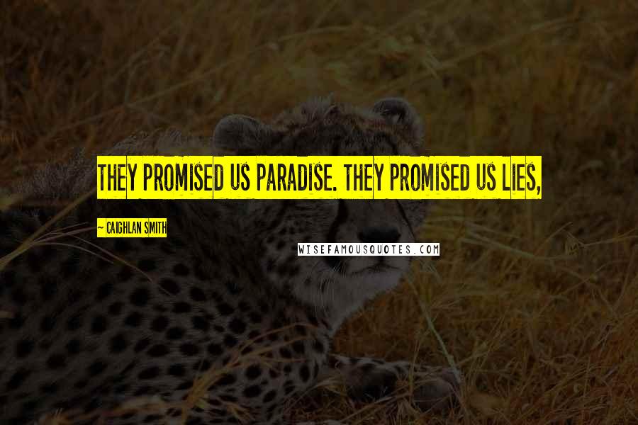 Caighlan Smith Quotes: they promised us paradise. they promised us lies,