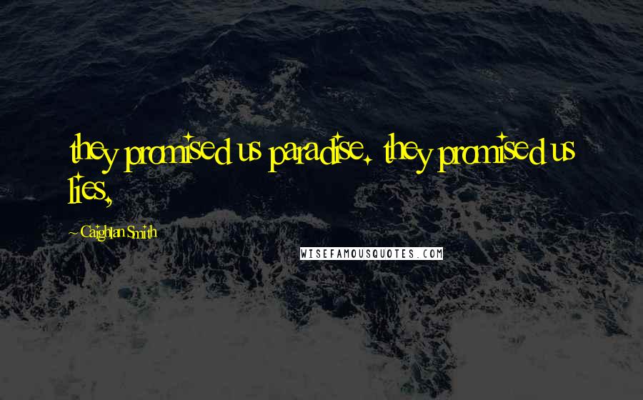 Caighlan Smith Quotes: they promised us paradise. they promised us lies,