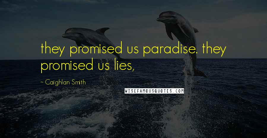 Caighlan Smith Quotes: they promised us paradise. they promised us lies,