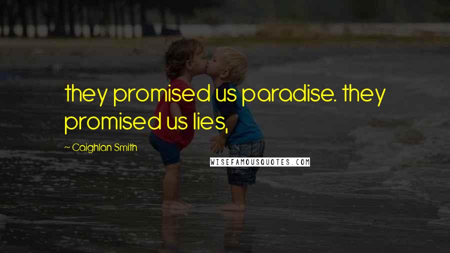 Caighlan Smith Quotes: they promised us paradise. they promised us lies,