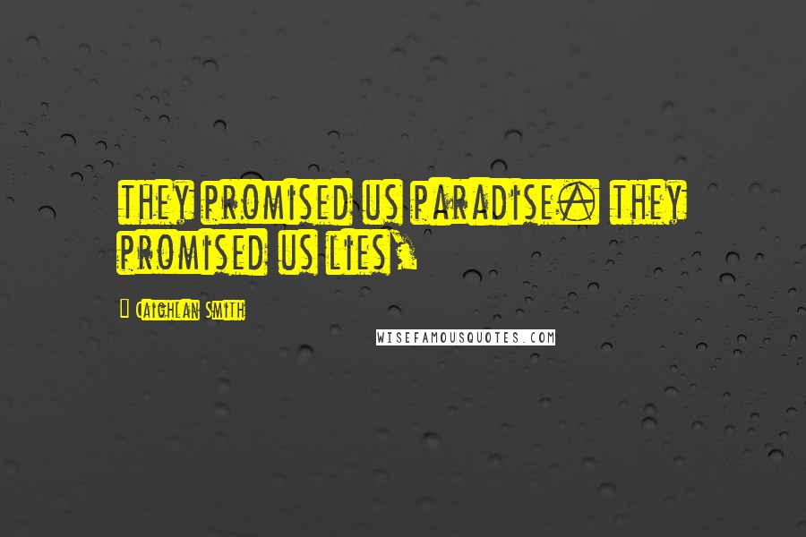 Caighlan Smith Quotes: they promised us paradise. they promised us lies,