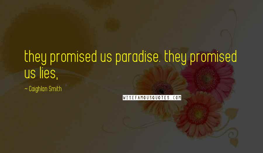 Caighlan Smith Quotes: they promised us paradise. they promised us lies,