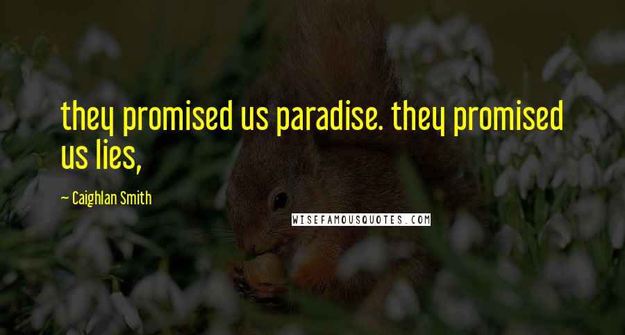 Caighlan Smith Quotes: they promised us paradise. they promised us lies,