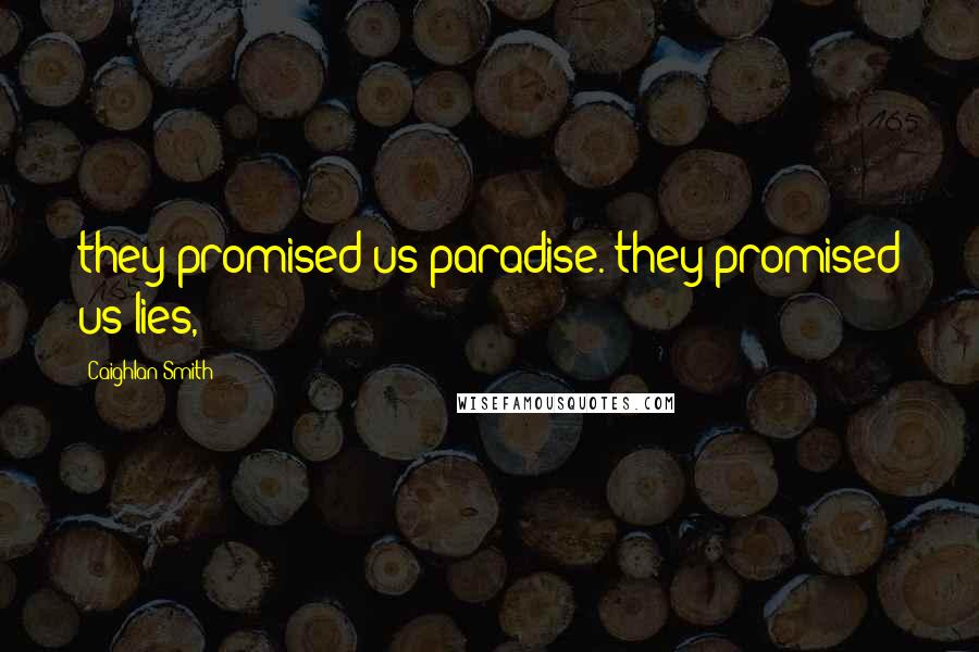 Caighlan Smith Quotes: they promised us paradise. they promised us lies,