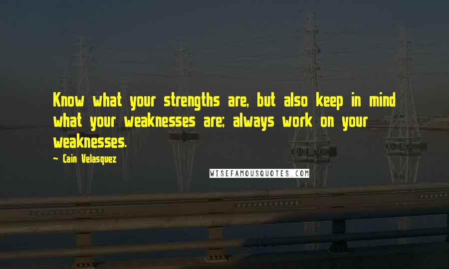 Cain Velasquez Quotes: Know what your strengths are, but also keep in mind what your weaknesses are; always work on your weaknesses.