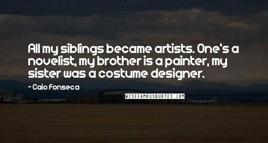 Caio Fonseca Quotes: All my siblings became artists. One's a novelist, my brother is a painter, my sister was a costume designer.