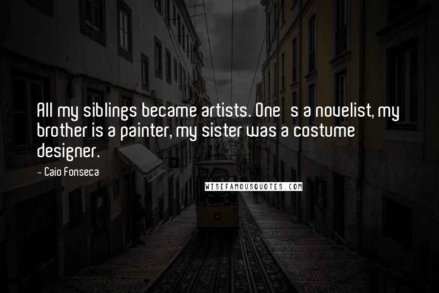 Caio Fonseca Quotes: All my siblings became artists. One's a novelist, my brother is a painter, my sister was a costume designer.