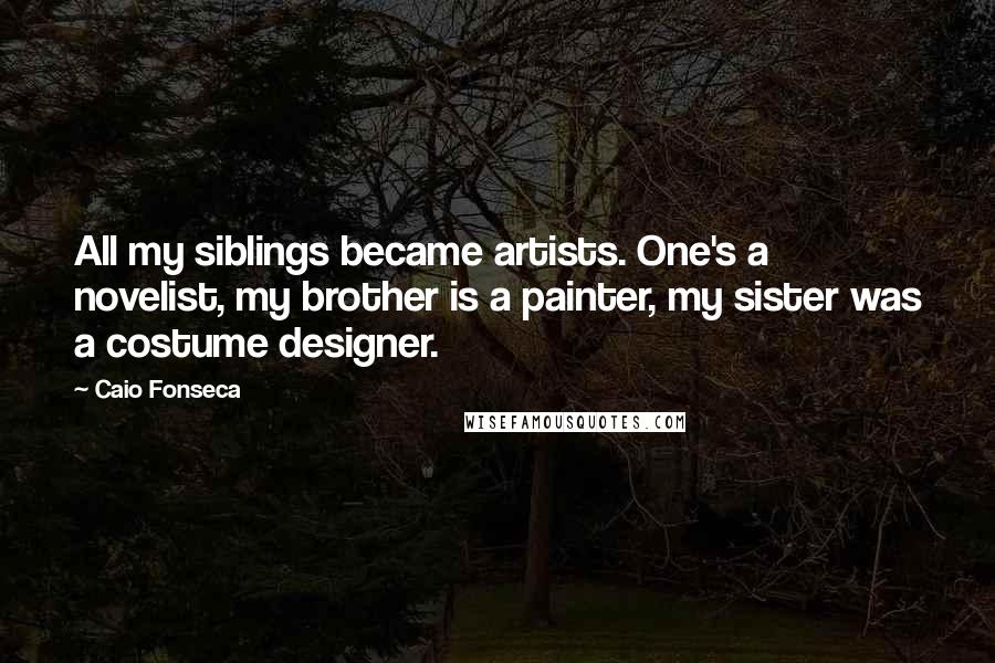 Caio Fonseca Quotes: All my siblings became artists. One's a novelist, my brother is a painter, my sister was a costume designer.