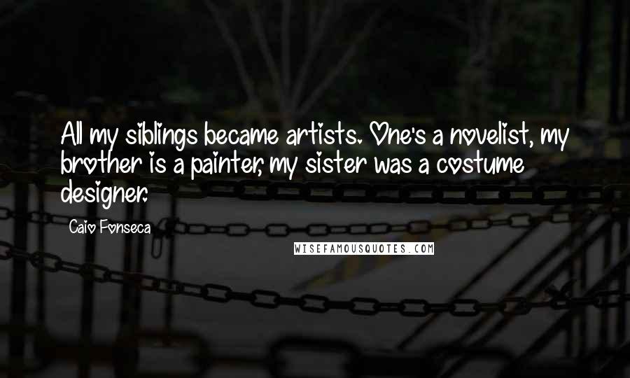 Caio Fonseca Quotes: All my siblings became artists. One's a novelist, my brother is a painter, my sister was a costume designer.