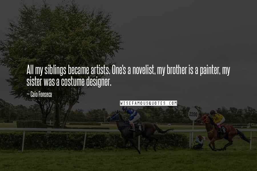 Caio Fonseca Quotes: All my siblings became artists. One's a novelist, my brother is a painter, my sister was a costume designer.