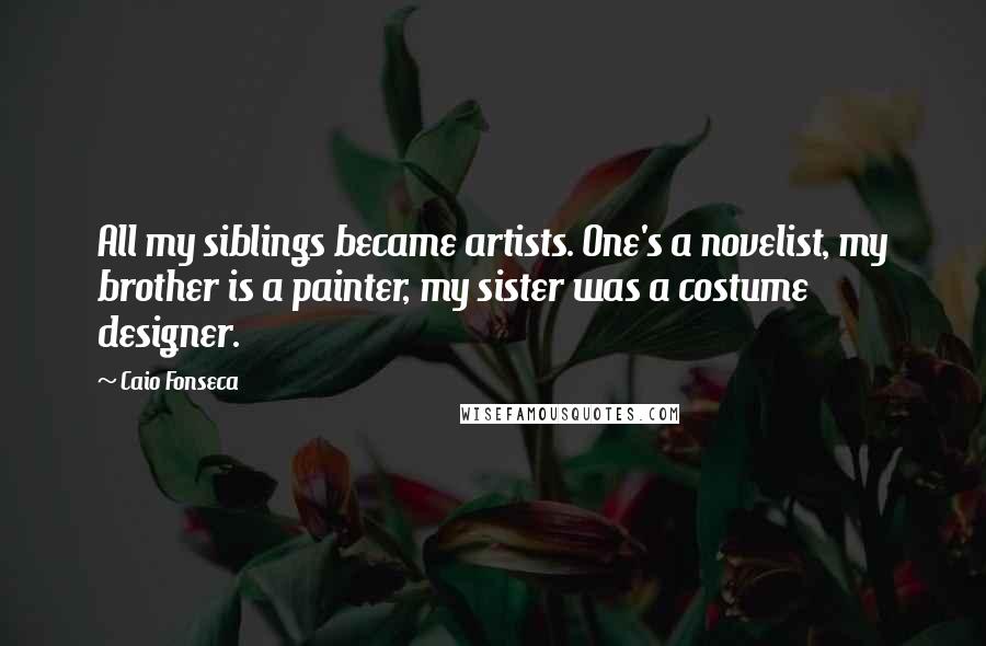 Caio Fonseca Quotes: All my siblings became artists. One's a novelist, my brother is a painter, my sister was a costume designer.