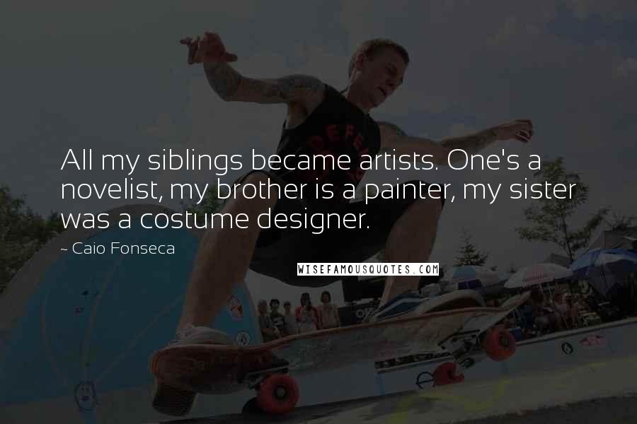 Caio Fonseca Quotes: All my siblings became artists. One's a novelist, my brother is a painter, my sister was a costume designer.