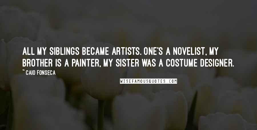 Caio Fonseca Quotes: All my siblings became artists. One's a novelist, my brother is a painter, my sister was a costume designer.