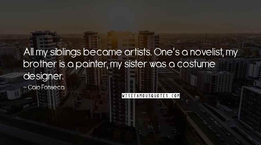 Caio Fonseca Quotes: All my siblings became artists. One's a novelist, my brother is a painter, my sister was a costume designer.