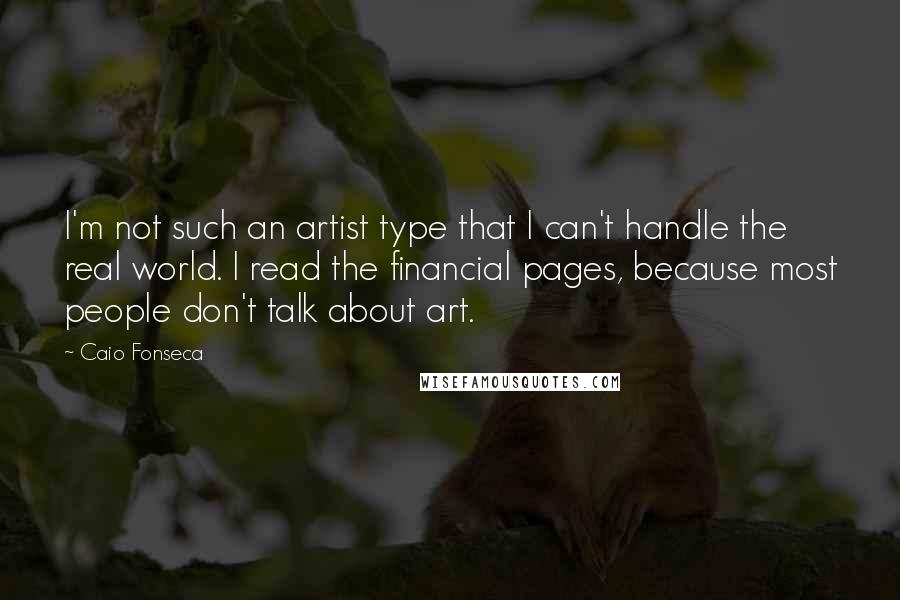 Caio Fonseca Quotes: I'm not such an artist type that I can't handle the real world. I read the financial pages, because most people don't talk about art.