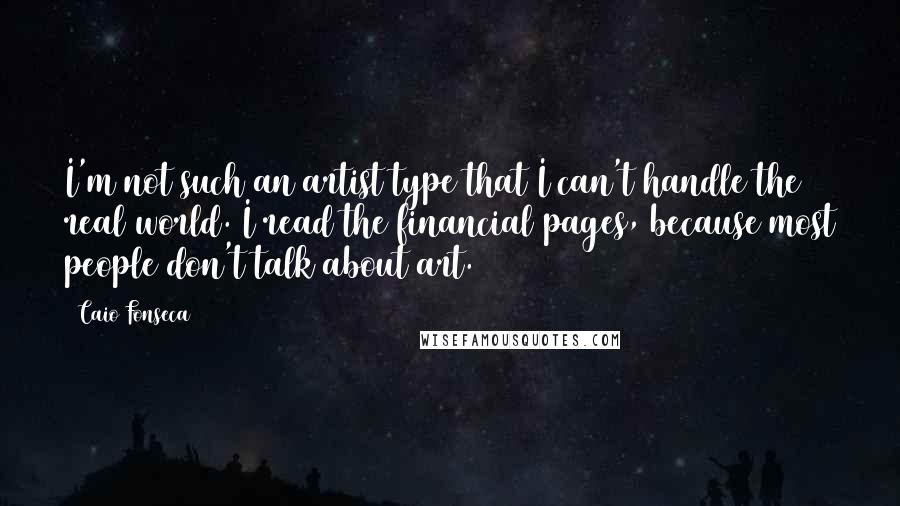 Caio Fonseca Quotes: I'm not such an artist type that I can't handle the real world. I read the financial pages, because most people don't talk about art.